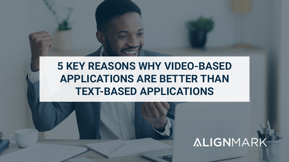 5 KEY REASONS WHY VIDEO-BASED APPLICATIONS ARE BETTER THAN TEXT-BASED APPLICATIONS